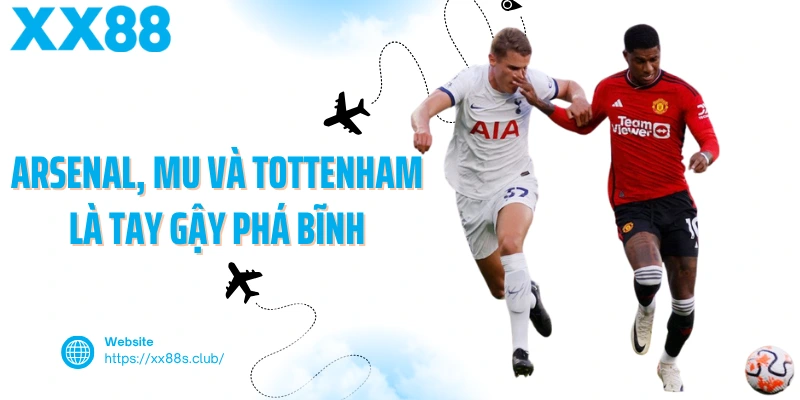 Arsenal, MU Và Tottenham là tay gậy phá bĩnh
