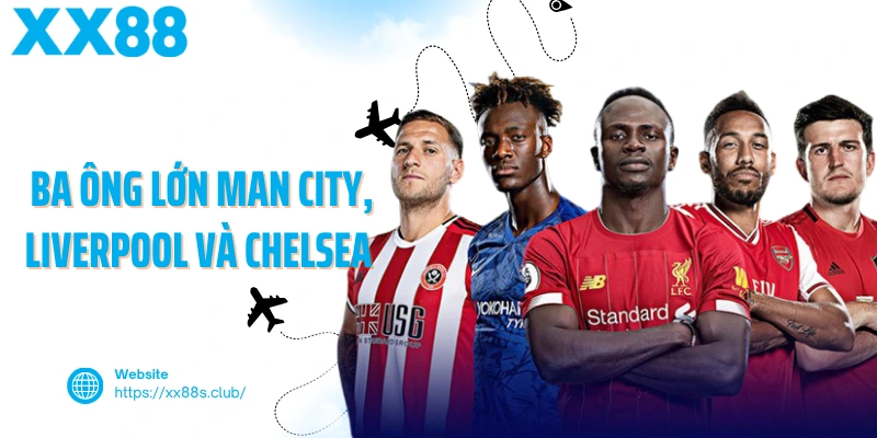 Ba ông lớn Man City, Liverpool và Chelsea tại Ngoại hạng Anh