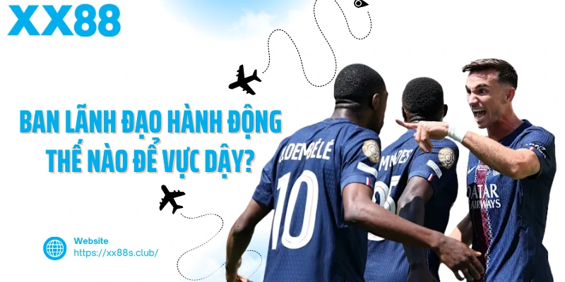 Ban lãnh đạo của PSG hành động thế nào để vực dậy?