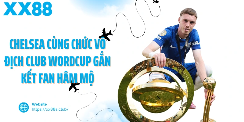 Chelsea cùng chức vô địch Club Wordcup gắn kết fan hâm mộ
