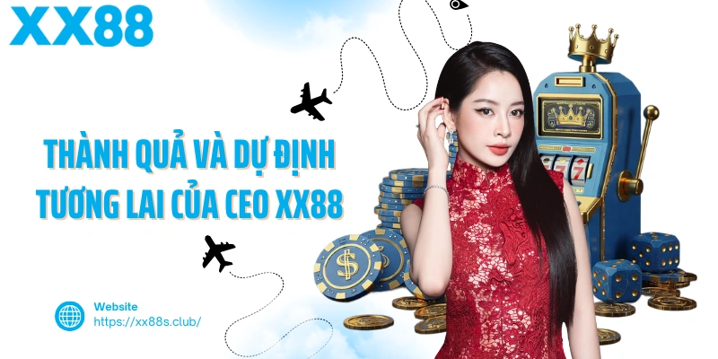 Thành quả và dự định tương lai của CEO XX88