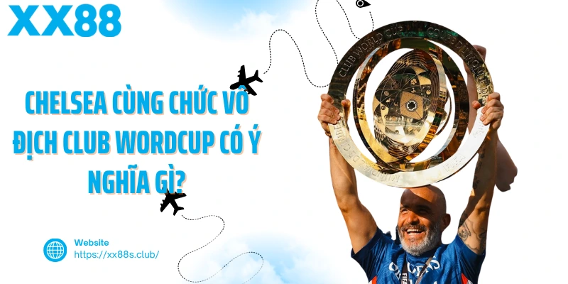 Chelsea cùng chức vô địch Club Wordcup có ý nghĩa gì?